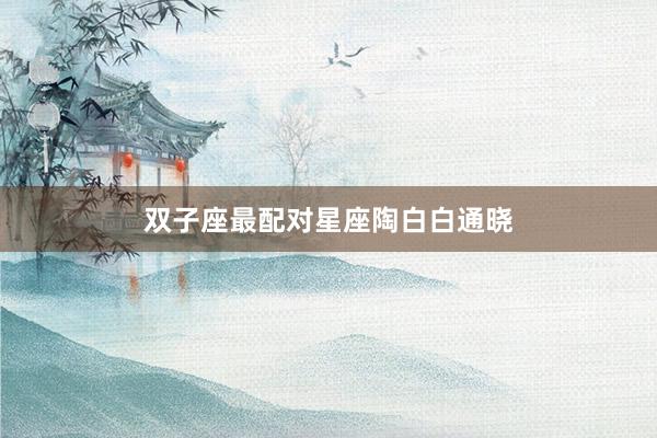 双子座最配对星座陶白白通晓