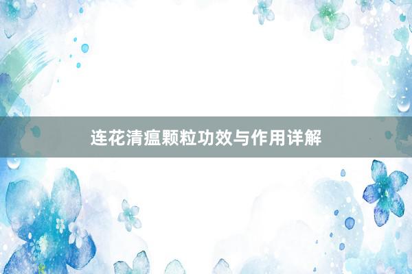 连花清瘟颗粒功效与作用详解