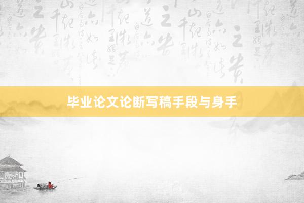 毕业论文论断写稿手段与身手
